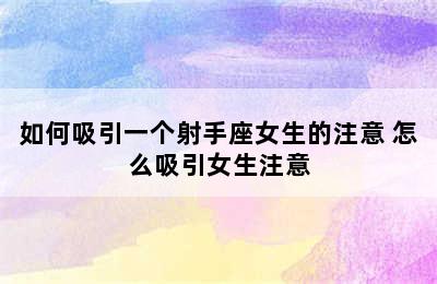 如何吸引一个射手座女生的注意 怎么吸引女生注意